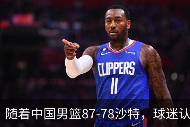 随着中国男篮87-78沙特，球迷认清3个事实，这水平夺冠有困难